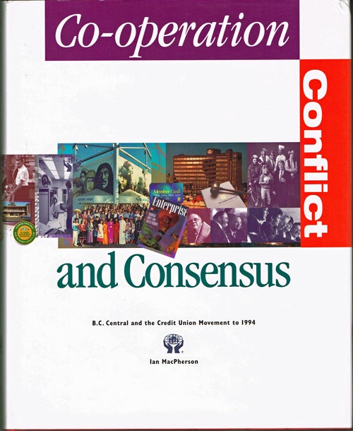 Item #1048 Co-Operation, Conflict and Consensus: B. C. Central and the Credit Union Movement to 1994. Ian MacPherson.
