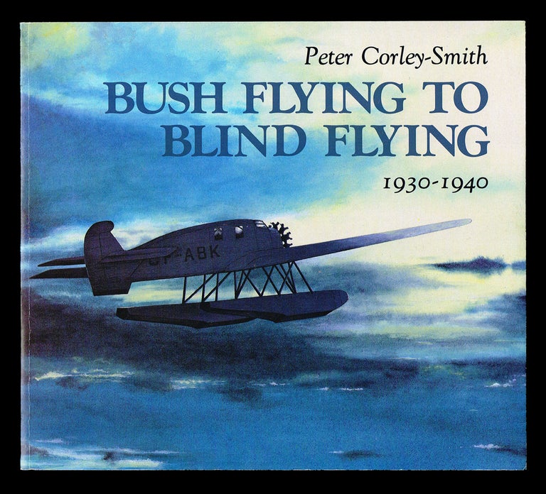 Item #1881 Bush Flying to Blind Flying : British Columbia's Aviation Pioneers 1930-1940 (Signed First Edition). Peter Corley-Smith.