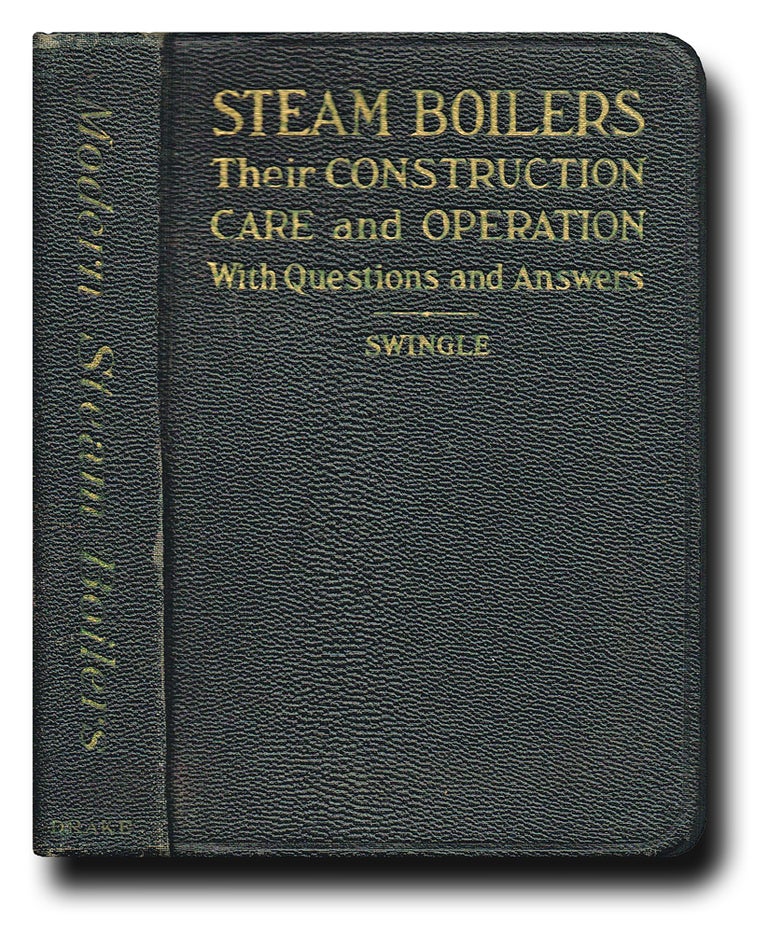 Item #2688 Steam Boilers : Their Construction, Care and Operation with Questions and Answers. Calvin F. Swingle.