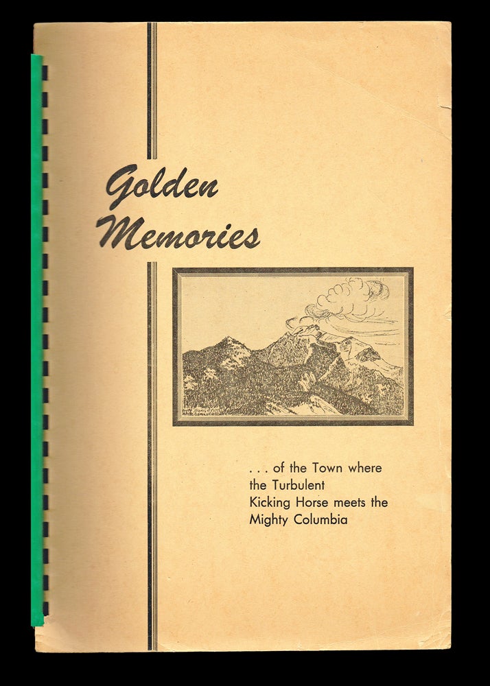 Item #2747 Golden Memories ... of the Town Where the Turbulent Kicking Horse Meets the Mighty Columbia. The Golden Historical Branch of the Centennial Committee.