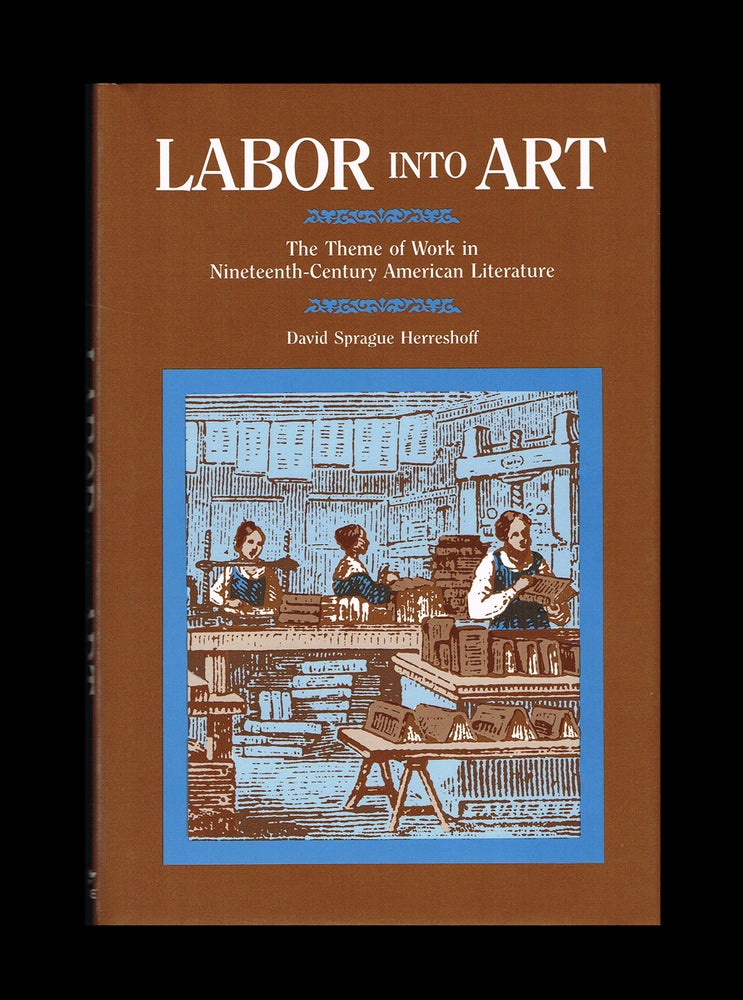 Item #2959 Labor Into Art : The Theme of Work in Nineteenth-Century American Literature. David Sprague Herreshoff, Melville Thoreau, and Whitman, Douglass, Dickinson.
