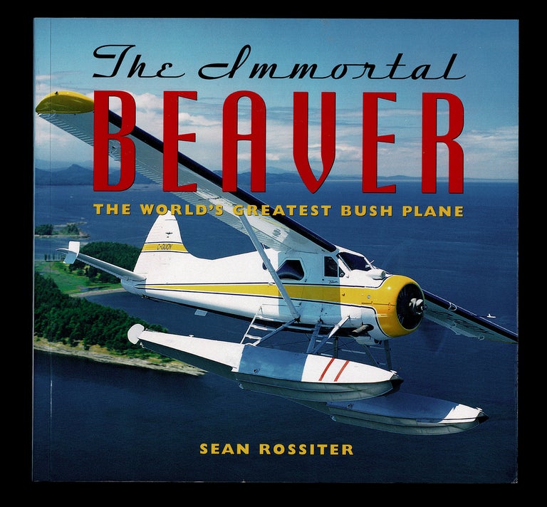 Item #3879 The Immortal Beaver : The World's Greatest Bush Plane. Sean Rossiter.