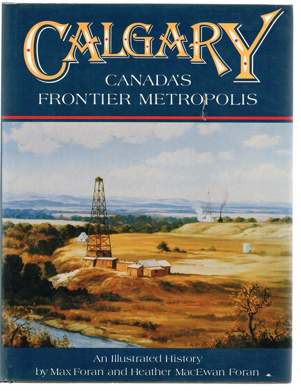 Item #771 Calgary, Canada's Frontier Metropolis : An Illustrated History (First Edition). Maxwell Foran, Heather MacEwan.